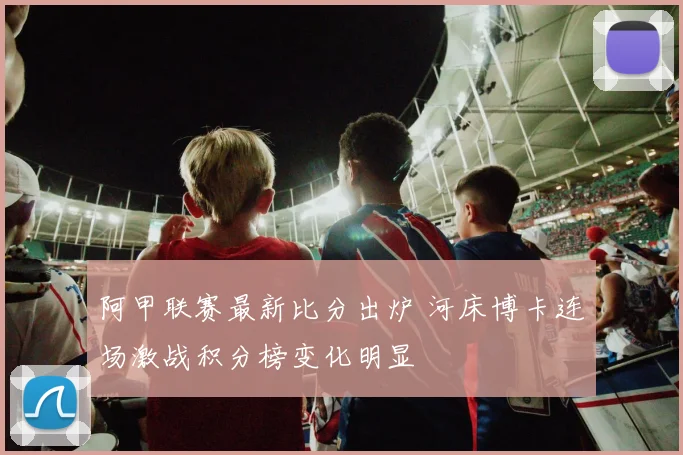 阿甲联赛最新比分出炉 河床博卡连场激战积分榜变化明显