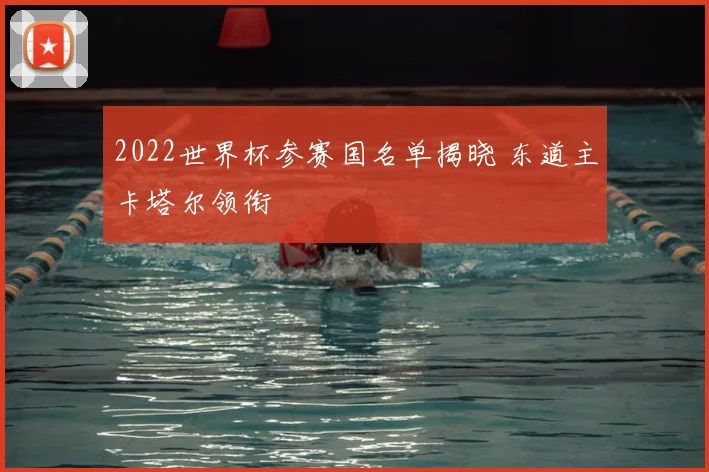 2022世界杯参赛国名单揭晓 东道主卡塔尔领衔