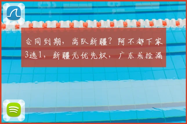 合同到期，离队新疆？阿不都下家3选1，新疆无优先权，广东或捡漏