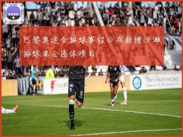 巴黎奥运会排球赛程公布新增沙滩排球混合团体项目