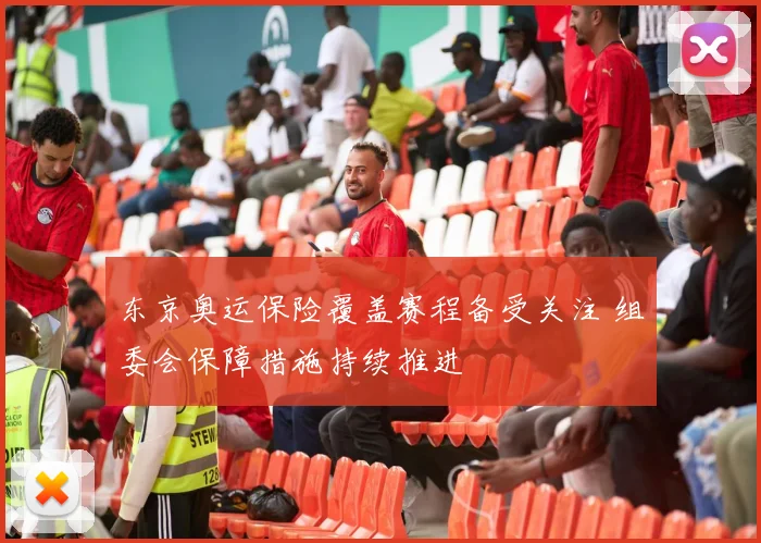 东京奥运保险覆盖赛程备受关注 组委会保障措施持续推进
