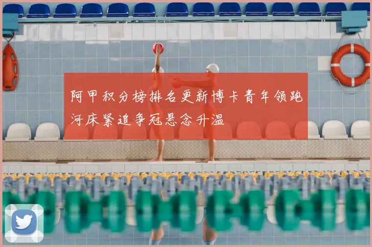 阿甲积分榜排名更新博卡青年领跑河床紧追争冠悬念升温