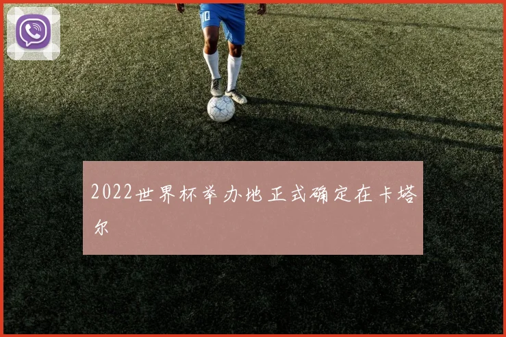 2022世界杯举办地正式确定在卡塔尔