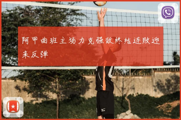 阿甲曲班主场力克强敌终结连败迎来反弹