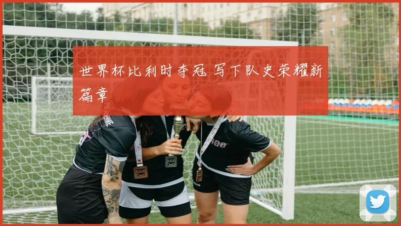 世界杯比利时夺冠 写下队史荣耀新篇章