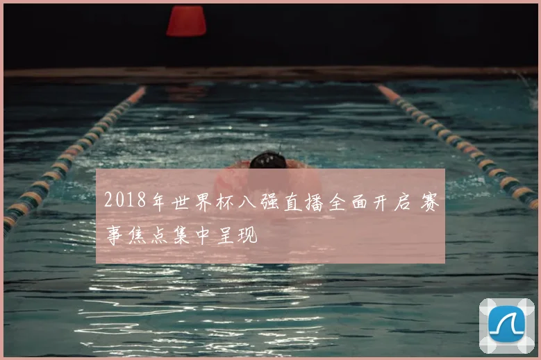 2018年世界杯八强直播全面开启 赛事焦点集中呈现