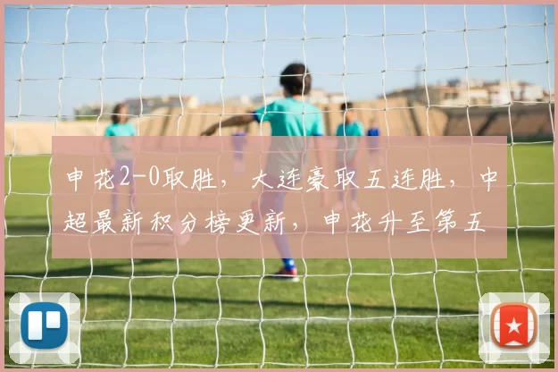 申花2-0取胜，大连豪取五连胜，中超最新积分榜更新，申花升至第五_比赛_辽宁_河南队
