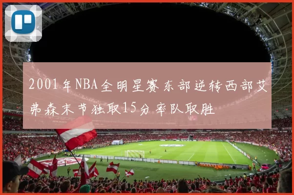 2001年NBA全明星赛东部逆转西部艾弗森末节独取15分率队取胜