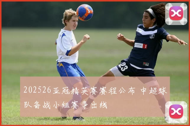 202526亚冠精英赛赛程公布 中超球队备战小组赛争出线