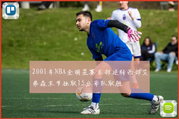 2001年NBA全明星赛东部逆转西部艾弗森末节独取15分率队取胜