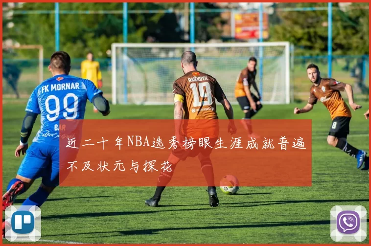 近二十年NBA选秀榜眼生涯成就普遍不及状元与探花